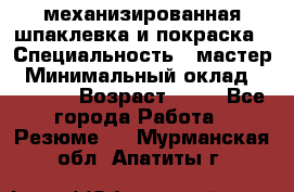 механизированная шпаклевка и покраска › Специальность ­ мастер › Минимальный оклад ­ 50 000 › Возраст ­ 37 - Все города Работа » Резюме   . Мурманская обл.,Апатиты г.